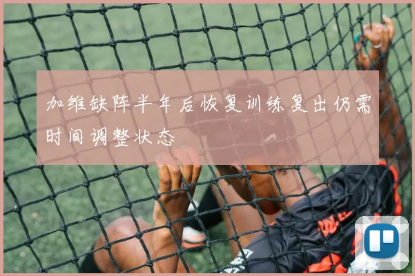 加维缺阵半年后恢复训练复出仍需时间调整状态