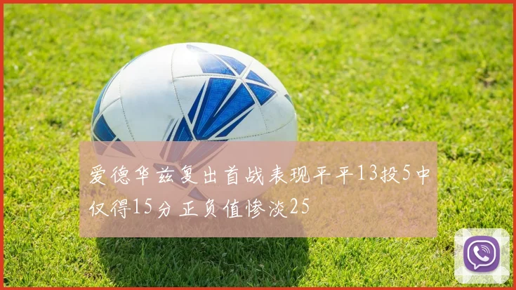 爱德华兹复出首战表现平平13投5中仅得15分正负值惨淡25