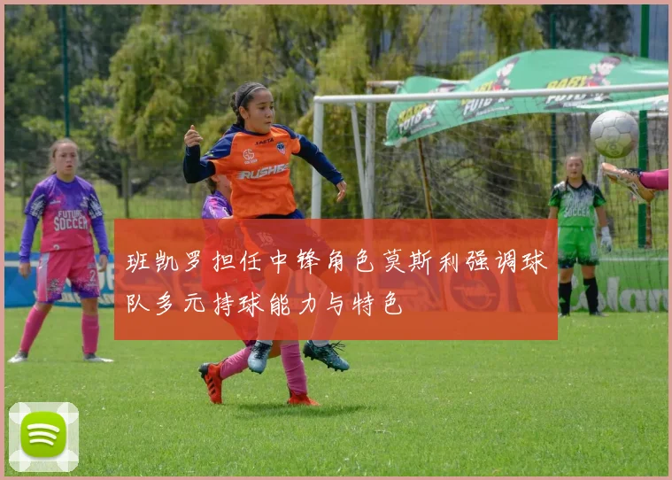 班凯罗担任中锋角色莫斯利强调球队多元持球能力与特色
