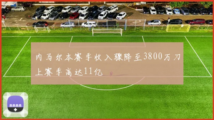 内马尔本赛季收入骤降至3800万刀上赛季高达11亿