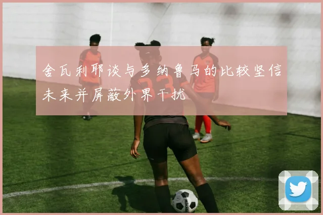舍瓦利耶谈与多纳鲁马的比较坚信未来并屏蔽外界干扰