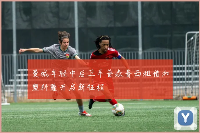 曼城年轻中后卫辛普森普西租借加盟科隆开启新征程