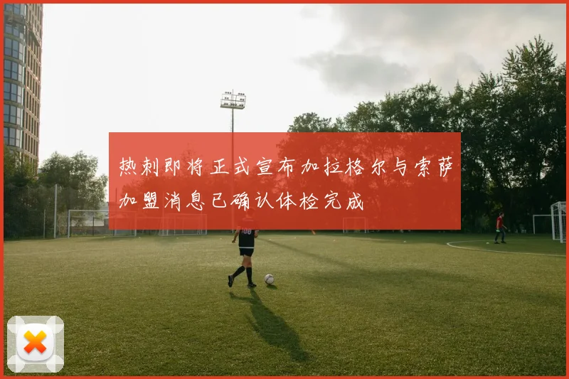 热刺即将正式宣布加拉格尔与索萨加盟消息已确认体检完成