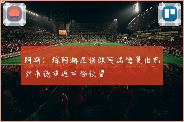 阿斯：琼阿梅尼伤缺阿诺德复出巴尔韦德重返中场位置