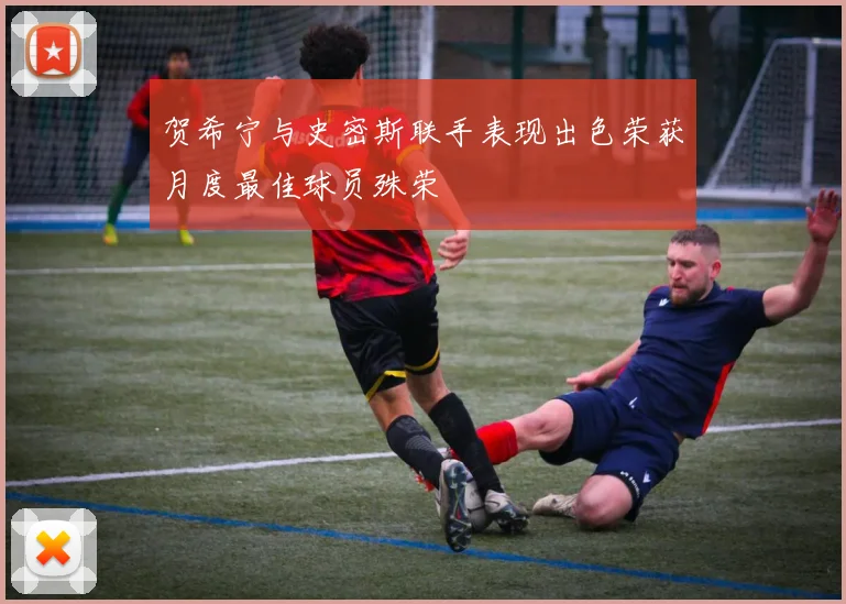 贺希宁与史密斯联手表现出色荣获月度最佳球员殊荣