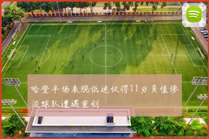哈登半场表现低迷仅得11分负值惨淡球队遭遇重创