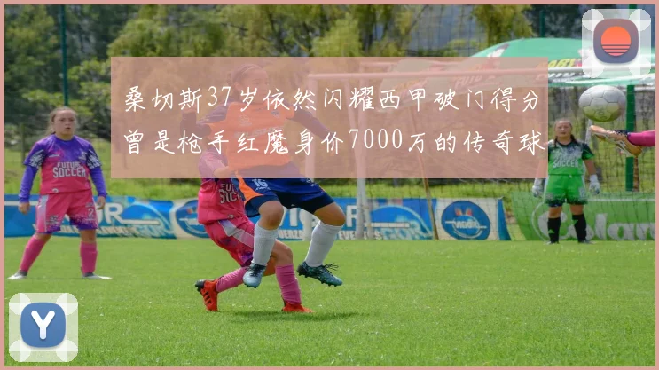 桑切斯37岁依然闪耀西甲破门得分曾是枪手红魔身价7000万的传奇球星